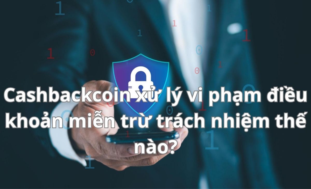 Cashbackcoin xử lý vi phạm điều khoản miễn trừ trách nhiệm thế nào?