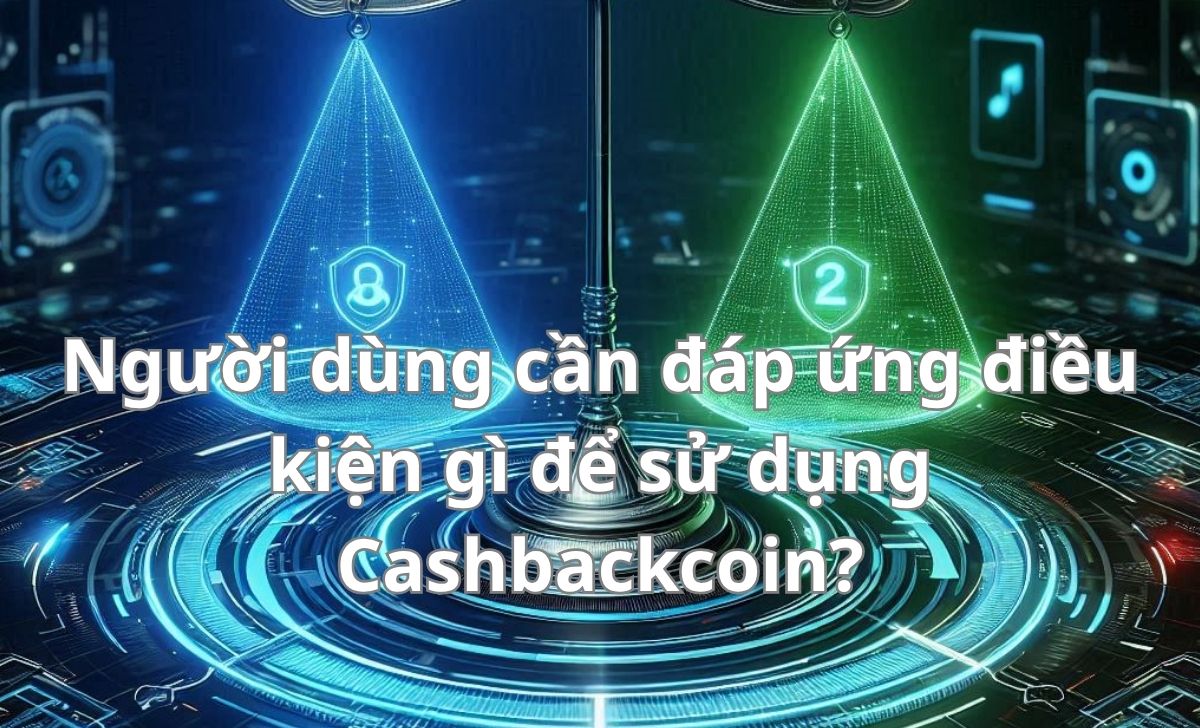 Người dùng cần đáp ứng điều kiện gì để sử dụng Cashbackcoin?